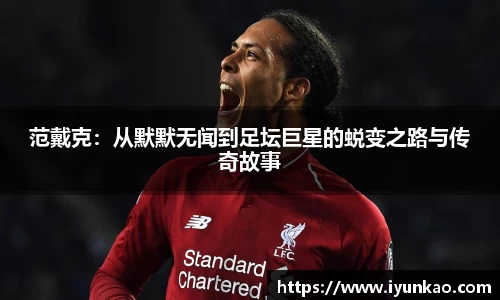 范戴克：从默默无闻到足坛巨星的蜕变之路与传奇故事