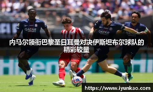 内马尔领衔巴黎圣日耳曼对决伊斯坦布尔球队的精彩较量